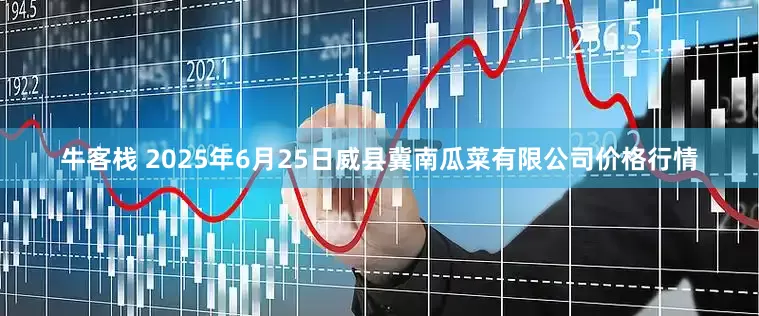 牛客栈 2025年6月25日威县冀南瓜菜有限公司价格行情