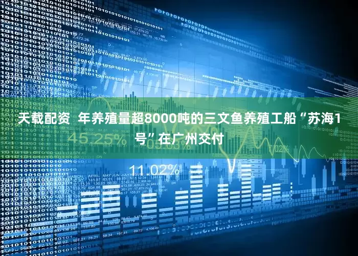 天载配资  年养殖量超8000吨的三文鱼养殖工船“苏海1号”在广州交付