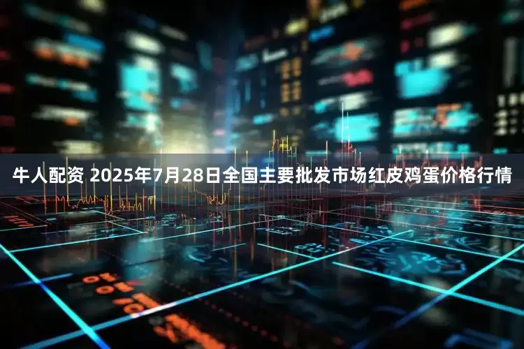 牛人配资 2025年7月28日全国主要批发市场红皮鸡蛋价格行情