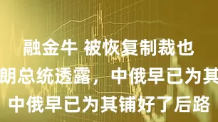 融金牛 被恢复制裁也不慌，伊朗总统透露，中俄早已为其铺好了后路